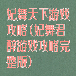妃舞天下游戏攻略(妃舞君醉游戏攻略完整版)
