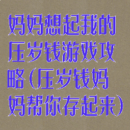 妈妈想起我的压岁钱游戏攻略(压岁钱妈妈帮你存起来)