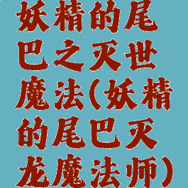 妖精的尾巴之灭世魔法(妖精的尾巴灭龙魔法师)