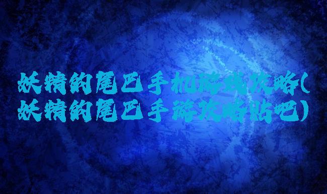 妖精的尾巴手机游戏攻略(妖精的尾巴手游攻略贴吧)