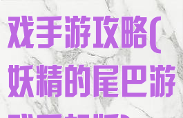 妖精的尾巴游戏手游攻略(妖精的尾巴游戏手机版)