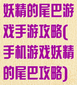 妖精的尾巴游戏手游攻略(手机游戏妖精的尾巴攻略)