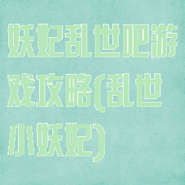 妖妃乱世吧游戏攻略(乱世小妖妃)