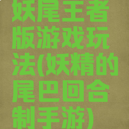 妖尾王者版游戏玩法(妖精的尾巴回合制手游)