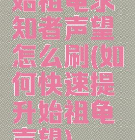 始祖龟求知者声望怎么刷(如何快速提升始祖龟声望)