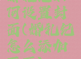 婚礼纪如何设置封面(婚礼纪怎么添加页面)