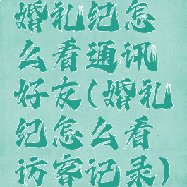 婚礼纪怎么看通讯好友(婚礼纪怎么看访客记录)