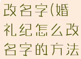 婚礼纪怎么改名字(婚礼纪怎么改名字的方法)