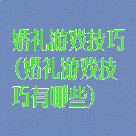婚礼游戏技巧(婚礼游戏技巧有哪些)