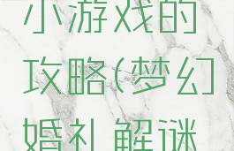 婚戒谜案小游戏的攻略(梦幻婚礼解谜游戏)