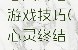 心灵终结游戏技巧(心灵终结游戏攻略)