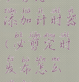 必剪怎么添加计时器(必剪定时发布怎么使用)
