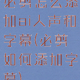 必剪怎么添加ai人声和字幕(必剪如何添加字幕)