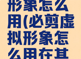必剪虚拟形象怎么用(必剪虚拟形象怎么用在其他地方)