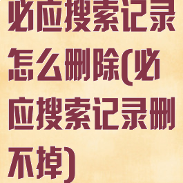必应搜索记录怎么删除(必应搜索记录删不掉)