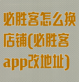 必胜客怎么换店铺(必胜客app改地址)