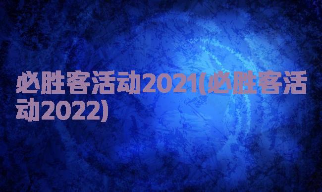 必胜客活动2021(必胜客活动2022)