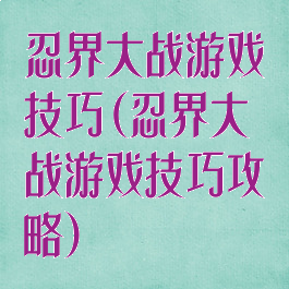 忍界大战游戏技巧(忍界大战游戏技巧攻略)