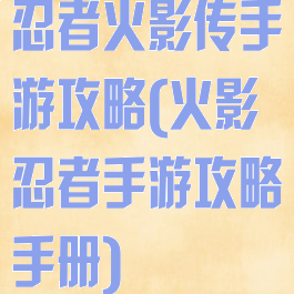 忍者火影传手游攻略(火影忍者手游攻略手册)