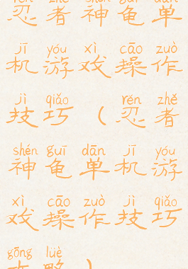 忍者神龟单机游戏操作技巧(忍者神龟单机游戏操作技巧攻略)