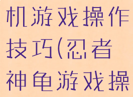 忍者神龟单机游戏操作技巧(忍者神龟游戏操作方法)