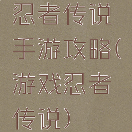 忍者传说手游攻略(游戏忍者传说)