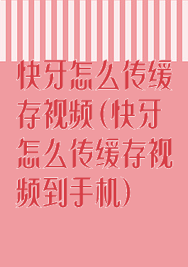 快牙怎么传缓存视频(快牙怎么传缓存视频到手机)