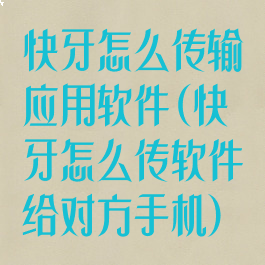 快牙怎么传输应用软件(快牙怎么传软件给对方手机)
