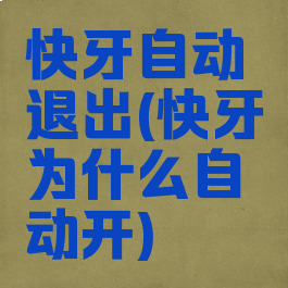 快牙自动退出(快牙为什么自动开)