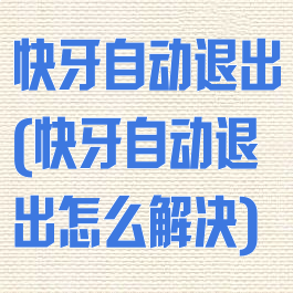 快牙自动退出(快牙自动退出怎么解决)