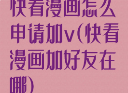 快看漫画怎么申请加v(快看漫画加好友在哪)