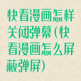 快看漫画怎样关闭弹幕(快看漫画怎么屏蔽弹屏)