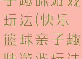 快乐篮球亲子趣味游戏玩法(快乐篮球亲子趣味游戏玩法介绍)