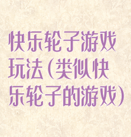 快乐轮子游戏玩法(类似快乐轮子的游戏)