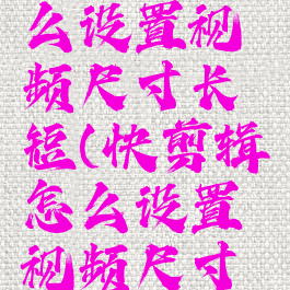 快剪辑怎么设置视频尺寸长短(快剪辑怎么设置视频尺寸长短和宽)