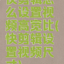 快剪辑怎么设置视频高宽比(快剪辑设置视频尺寸)