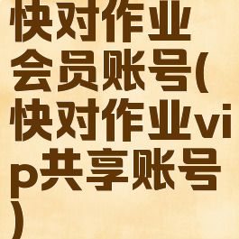 快对作业会员账号(快对作业vip共享账号)