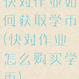 快对作业如何获取学币(快对作业怎么购买学币)