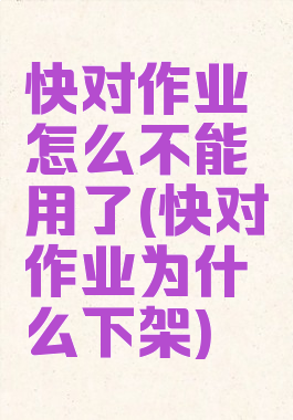 快对作业怎么不能用了(快对作业为什么下架)