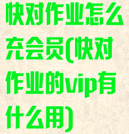 快对作业怎么充会员(快对作业的vip有什么用)