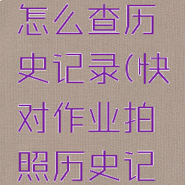 快对作业怎么查历史记录(快对作业拍照历史记录在哪)