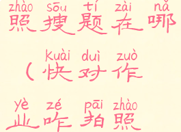 快对作业拍照搜题在哪(快对作业咋拍照搜题)