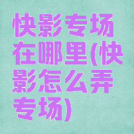 快影专场在哪里(快影怎么弄专场)