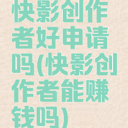 快影创作者好申请吗(快影创作者能赚钱吗)