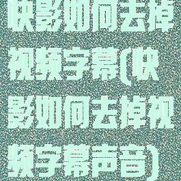 快影如何去掉视频字幕(快影如何去掉视频字幕声音)