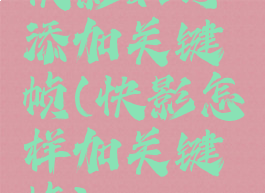快影如何添加关键帧(快影怎样加关键帧)