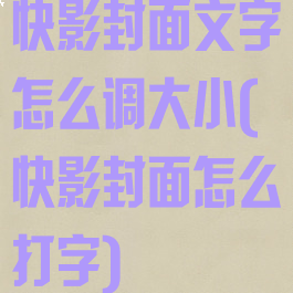 快影封面文字怎么调大小(快影封面怎么打字)