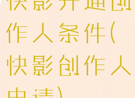 快影开通创作人条件(快影创作人申请)