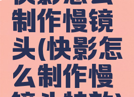 快影怎么制作慢镜头(快影怎么制作慢镜头特效)