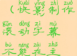 快影怎么制作滚动字幕(快影制作滚动字幕不能在主轨图片里滚动)